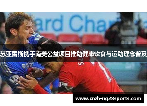 苏亚雷斯携手南美公益项目推动健康饮食与运动理念普及