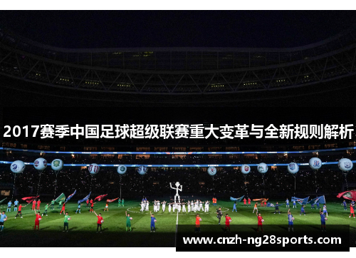 2017赛季中国足球超级联赛重大变革与全新规则解析