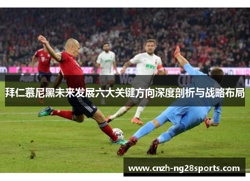 拜仁慕尼黑未来发展六大关键方向深度剖析与战略布局