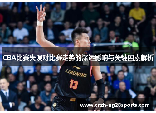 CBA比赛失误对比赛走势的深远影响与关键因素解析