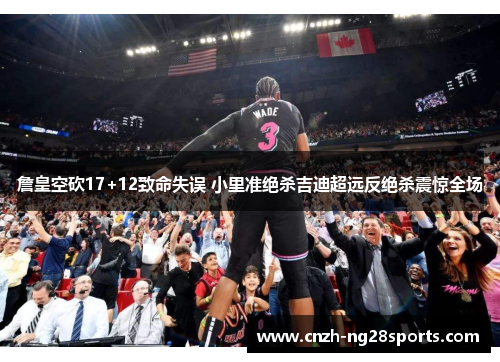 詹皇空砍17+12致命失误 小里准绝杀吉迪超远反绝杀震惊全场