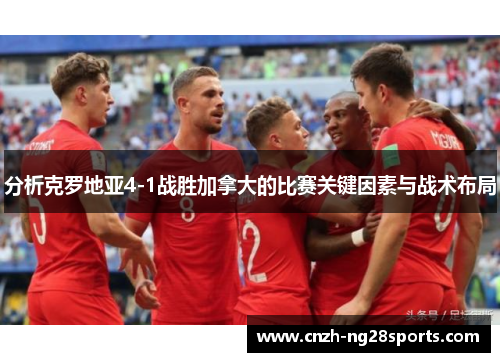 分析克罗地亚4-1战胜加拿大的比赛关键因素与战术布局
