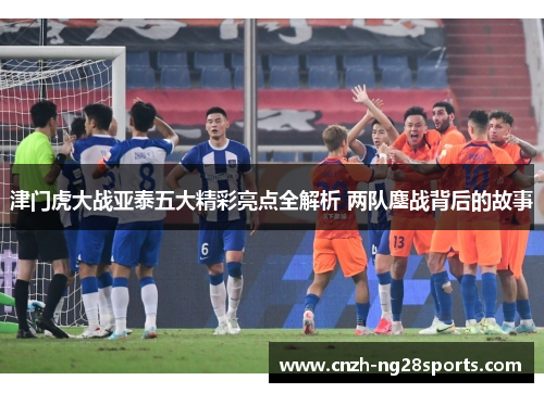 津门虎大战亚泰五大精彩亮点全解析 两队鏖战背后的故事