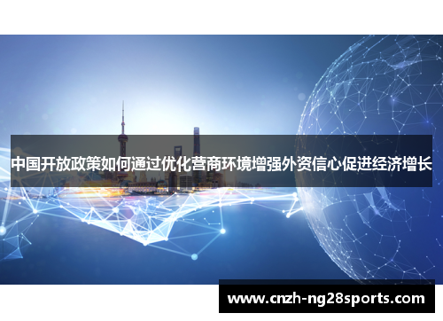 中国开放政策如何通过优化营商环境增强外资信心促进经济增长