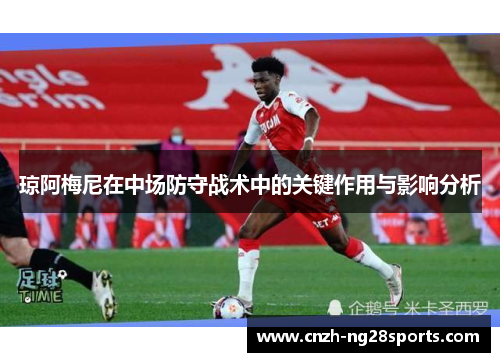 琼阿梅尼在中场防守战术中的关键作用与影响分析