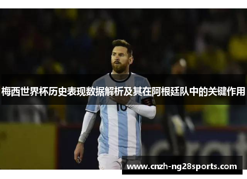 梅西世界杯历史表现数据解析及其在阿根廷队中的关键作用