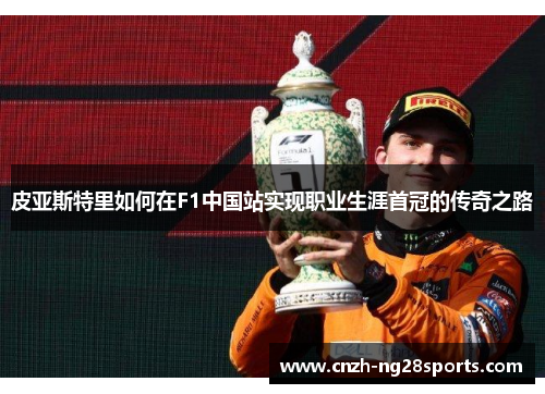 皮亚斯特里如何在F1中国站实现职业生涯首冠的传奇之路