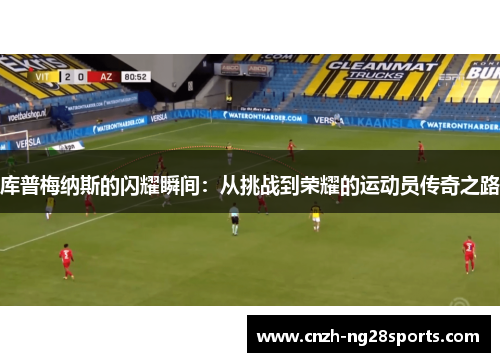 库普梅纳斯的闪耀瞬间：从挑战到荣耀的运动员传奇之路