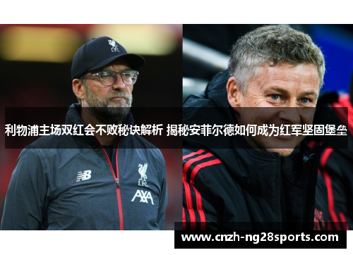 利物浦主场双红会不败秘诀解析 揭秘安菲尔德如何成为红军坚固堡垒
