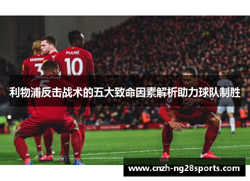 利物浦反击战术的五大致命因素解析助力球队制胜