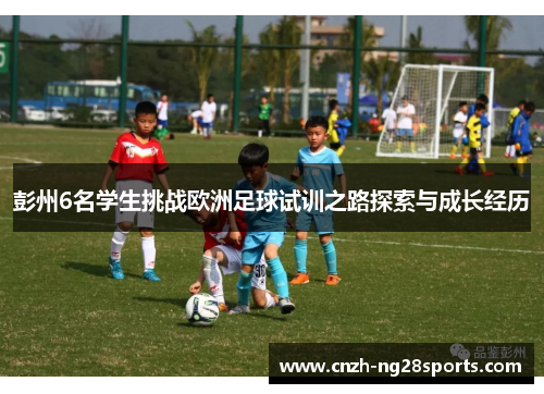 彭州6名学生挑战欧洲足球试训之路探索与成长经历