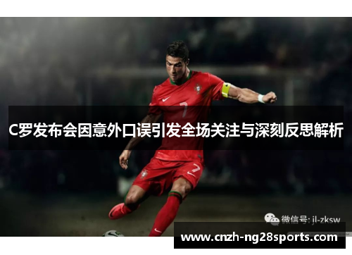 C罗发布会因意外口误引发全场关注与深刻反思解析