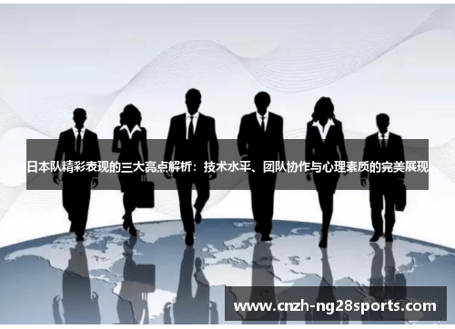 日本队精彩表现的三大亮点解析：技术水平、团队协作与心理素质的完美展现