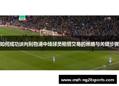 如何成功谈判利物浦中场球员租借交易的策略与关键步骤