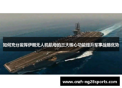 如何充分发挥伊朗无人机航母的三大核心功能提升军事战略优势