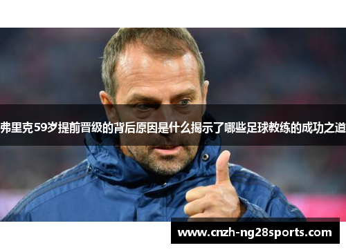 弗里克59岁提前晋级的背后原因是什么揭示了哪些足球教练的成功之道