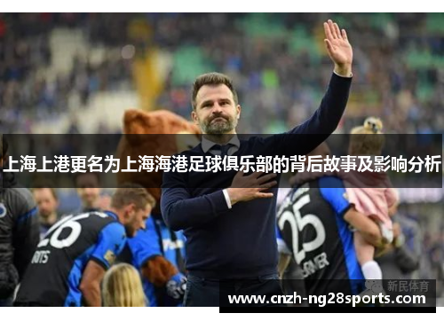 上海上港更名为上海海港足球俱乐部的背后故事及影响分析