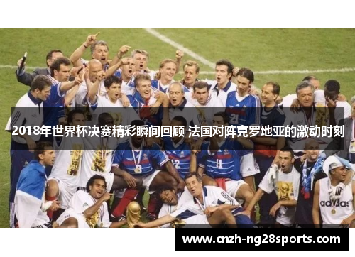 2018年世界杯决赛精彩瞬间回顾 法国对阵克罗地亚的激动时刻