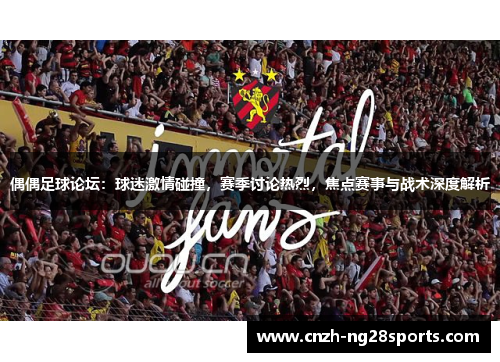 偶偶足球论坛：球迷激情碰撞，赛季讨论热烈，焦点赛事与战术深度解析