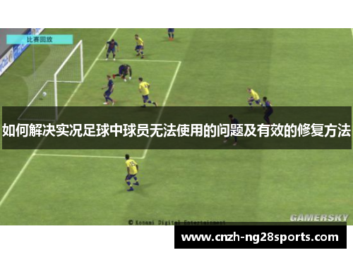 如何解决实况足球中球员无法使用的问题及有效的修复方法