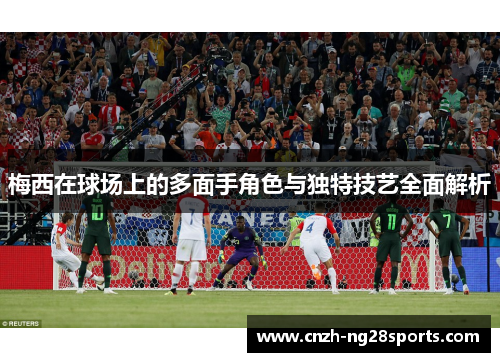 梅西在球场上的多面手角色与独特技艺全面解析