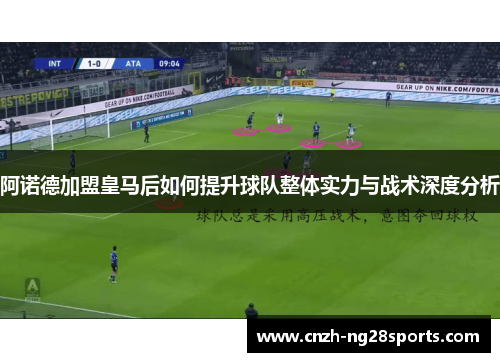 阿诺德加盟皇马后如何提升球队整体实力与战术深度分析