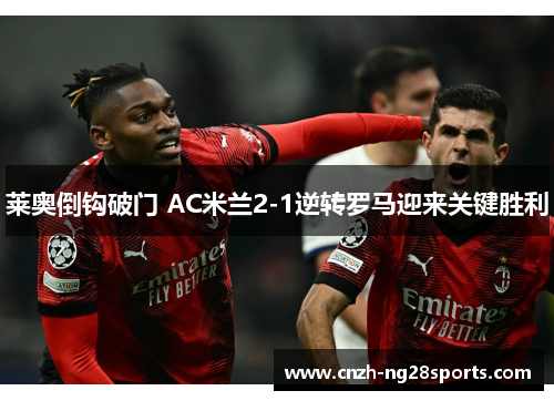 莱奥倒钩破门 AC米兰2-1逆转罗马迎来关键胜利
