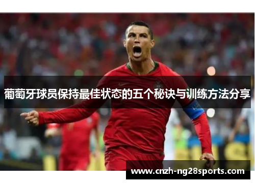 葡萄牙球员保持最佳状态的五个秘诀与训练方法分享