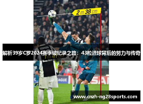解析39岁C罗2024赛季破纪录之路:43粒进球背后的努力与传奇 解析39岁C罗2024赛季破纪录之路:43粒进球背后的努力与传奇