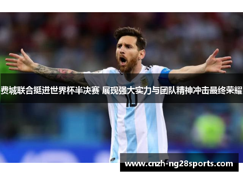 费城联合挺进世界杯半决赛 展现强大实力与团队精神冲击最终荣耀
