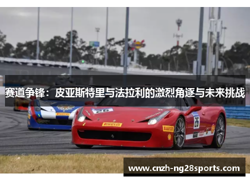 赛道争锋：皮亚斯特里与法拉利的激烈角逐与未来挑战