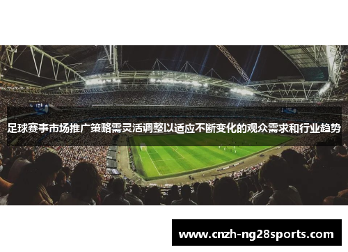 足球赛事市场推广策略需灵活调整以适应不断变化的观众需求和行业趋势 足球赛事市场推广策略需灵活调整以适应不断变化的观众需求和行业趋势