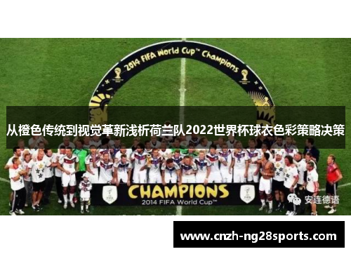 从橙色传统到视觉革新浅析荷兰队2022世界杯球衣色彩策略决策 从橙色传统到视觉革新浅析荷兰队2022世界杯球衣色彩策略决策