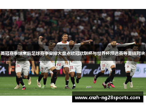 英冠赛季结束后足球赛事安排大盘点欧冠欧联杯与世界杯预选赛等重磅对决