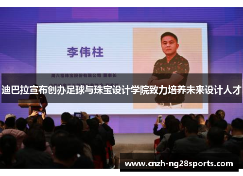 迪巴拉宣布创办足球与珠宝设计学院致力培养未来设计人才 迪巴拉宣布创办足球与珠宝设计学院致力培养未来设计人才