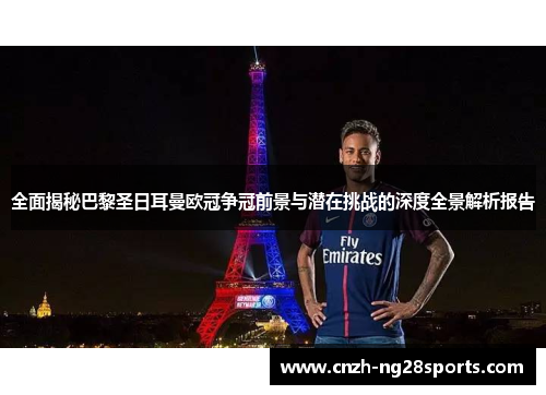 全面揭秘巴黎圣日耳曼欧冠争冠前景与潜在挑战的深度全景解析报告 全面揭秘巴黎圣日耳曼欧冠争冠前景与潜在挑战的深度全景解析报告