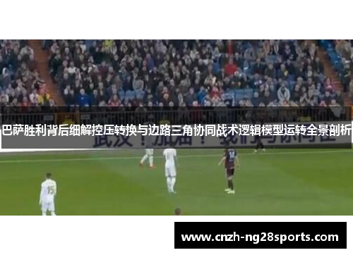 巴萨胜利背后细解控压转换与边路三角协同战术逻辑模型运转全景剖析 巴萨胜利背后细解控压转换与边路三角协同战术逻辑模型运转全景剖析