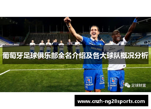 葡萄牙足球俱乐部全名介绍及各大球队概况分析 葡萄牙足球俱乐部全名介绍及各大球队概况分析