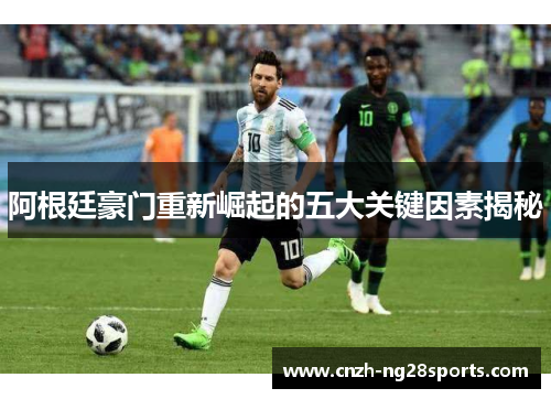 阿根廷豪门重新崛起的五大关键因素揭秘 阿根廷豪门重新崛起的五大关键因素揭秘