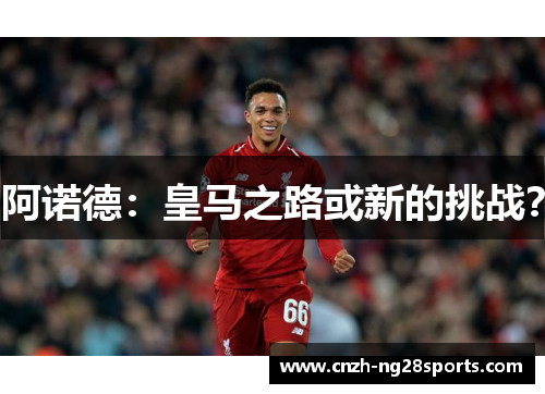 阿诺德:皇马之路或新的挑战? 阿诺德:皇马之路或新的挑战?