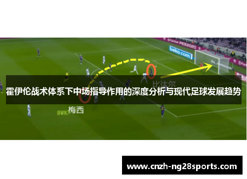 霍伊伦战术体系下中场指导作用的深度分析与现代足球发展趋势 霍伊伦战术体系下中场指导作用的深度分析与现代足球发展趋势