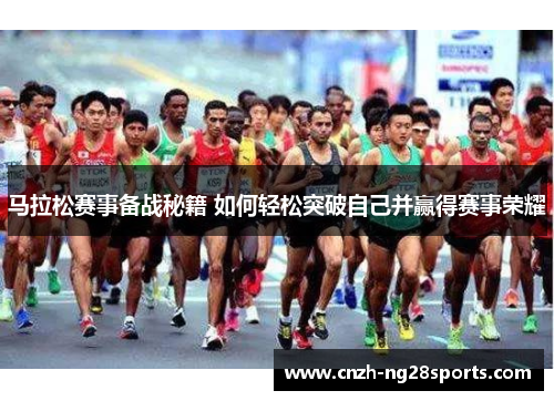马拉松赛事备战秘籍 如何轻松突破自己并赢得赛事荣耀 马拉松赛事备战秘籍 如何轻松突破自己并赢得赛事荣耀