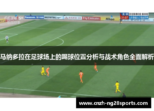 马纳多拉在足球场上的踢球位置分析与战术角色全面解析 马纳多拉在足球场上的踢球位置分析与战术角色全面解析