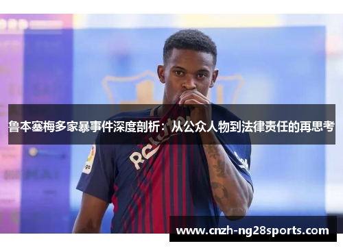 鲁本塞梅多家暴事件深度剖析:从公众人物到法律责任的再思考 鲁本塞梅多家暴事件深度剖析:从公众人物到法律责任的再思考