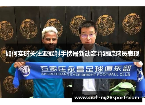 如何实时关注亚冠射手榜最新动态并跟踪球员表现 如何实时关注亚冠射手榜最新动态并跟踪球员表现