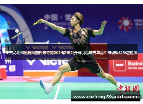 安赛龙凭借迅捷网前扑球夺得2024法国公开赛羽毛球男单冠军展现极致反应速度