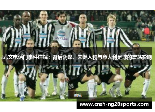 尤文电话门事件详解:背后阴谋、关键人物与意大利足球的震荡影响 尤文电话门事件详解:背后阴谋、关键人物与意大利足球的震荡影响