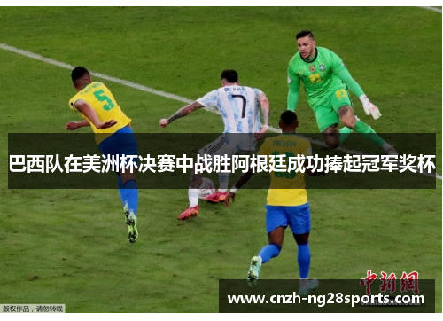 巴西队在美洲杯决赛中战胜阿根廷成功捧起冠军奖杯 巴西队在美洲杯决赛中战胜阿根廷成功捧起冠军奖杯