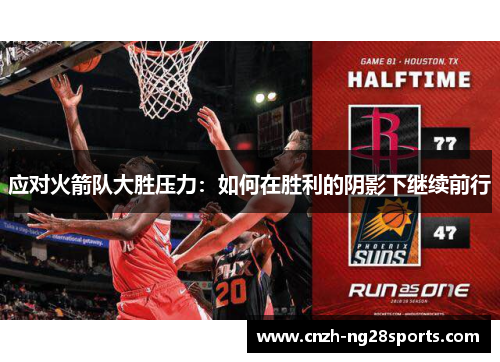 应对火箭队大胜压力：如何在胜利的阴影下继续前行