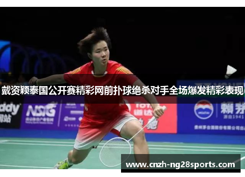 戴资颖泰国公开赛精彩网前扑球绝杀对手全场爆发精彩表现